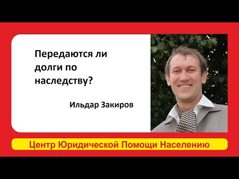 Передаются ли долги по наследству? Ответил Ильдар Закиров Эксперт Центр Юридической Помощи Населению
