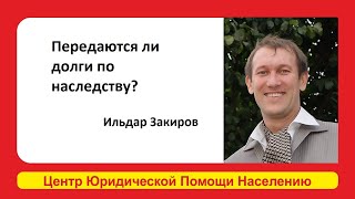 Передаются ли долги по наследству? Ответил Ильдар Закиров Эксперт Центр Юридической Помощи Населению