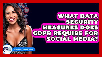 What Data Security Measures Does GDPR Require For Social Media? - Everyday-Networking