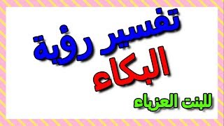 تفسير حلم البكاء في المنام للبنت العزباء- التأويل | تفسير الأحلام -- الكتاب الثالث