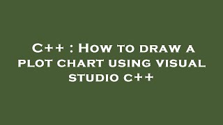 C++ : How to draw a plot chart using visual studio c++