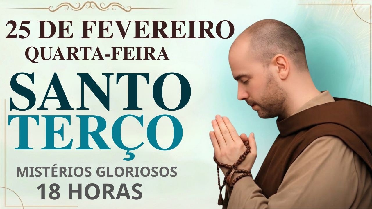 TERÇO DE HOJE 25/02/2026 – QUARTA-FEIRA: MISTÉRIOS GLORIOSOS – 18H