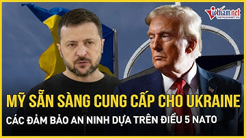Mỹ sẵn sàng cung cấp cho Ukraine các đảm bảo an ninh dựa trên Điều 5 của NATO | Báo VietNamNet