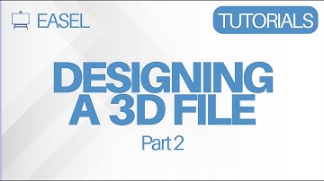 Easel Software Tutorial: Designing a 3D File Part 2