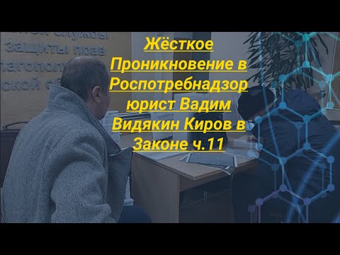 Жёсткое Проникновение в Роспотребнадзор юрист Вадим Видякин Киров в Законе ч.11