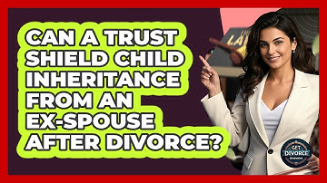 Can A Trust Shield Child Inheritance From An Ex-spouse After Divorce? - Get Divorce Answers
