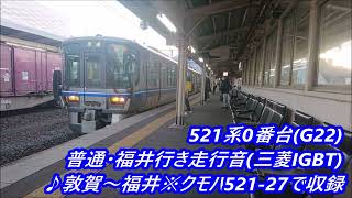 521系0番台(G22)普通・福井行き走行音(三菱IGBT)♪敦賀～福井