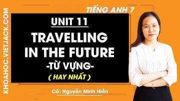 Tiếng Anh 7 - Unit 11 Travelling in the future - Từ vựng - Cô Nguyễn Minh Hiền (HAY NHẤT)