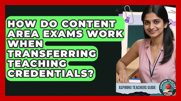 How Do Content Area Exams Work When Transferring Teaching Credentials? - Aspiring Teacher Guide
