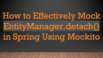 How to Effectively Mock EntityManager.detach() in Spring Using Mockito