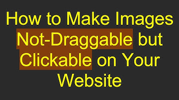 How to Make Images Not-Draggable but Clickable on Your Website