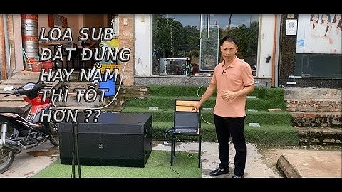 LOA SUB ĐẶT ĐỨNG HAY NẰM NGHE HAY HƠN ??