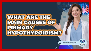 What Are The Main Causes Of Primary Hypothyroidism? - Thyroid Wellness Hub