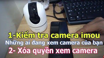 Huớng dẫn Cách kiểm tra camera imou ai đang xem- cách xóa chia sẻ hay không cho xem cái camera imou