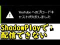 YouTubeへのブロードキャストが失敗しました...解決方法 NVIDIA ShadowPlay / Share