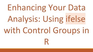 Enhancing Your Data Analysis: Using ifelse with Control Groups in R
