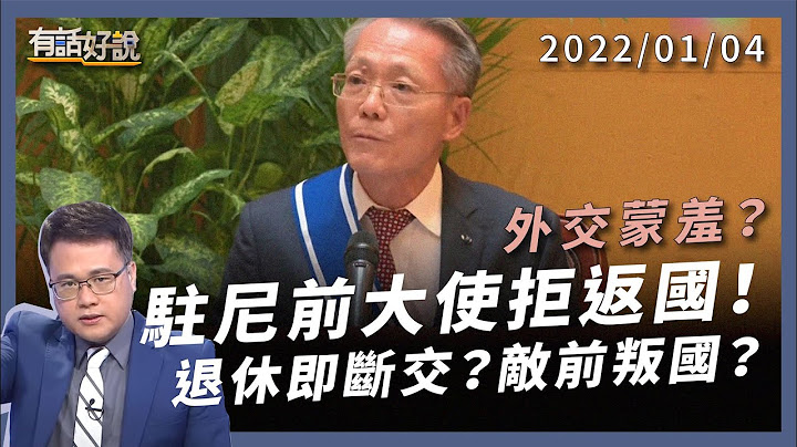 驻尼前大使拒返国！断交后入尼国籍，会是敌前叛国吗？（公共电视 - 有话好说） - 天天要闻