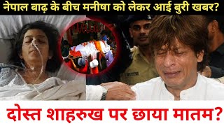 Bad News For Manisha Koirala After Nepal Flood ? Shahrukh Khan Left Devastated ?
