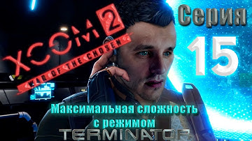 XCOM2 War of the chosen. Максимальная сложность + Терминатор. Серия 15
