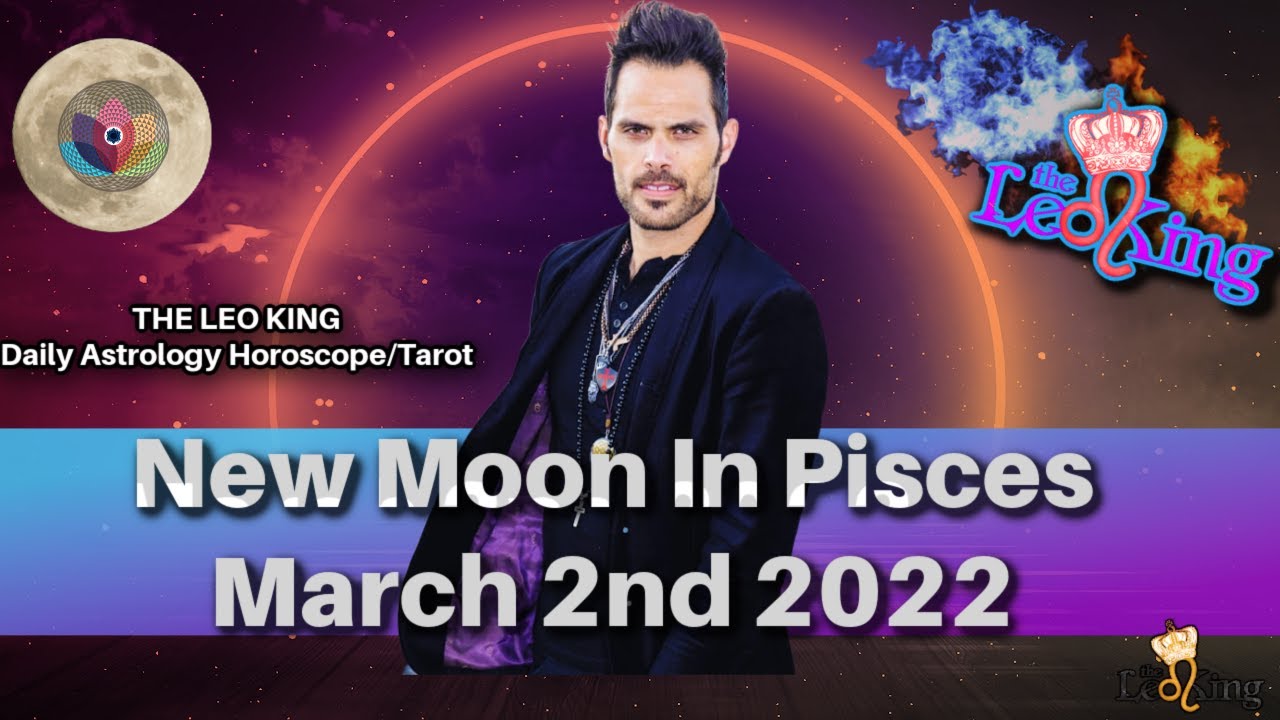 The Leo King Daily Astrology/Tarot Horoscope March 2 2022 All Signs Collective New Moon In Pisces