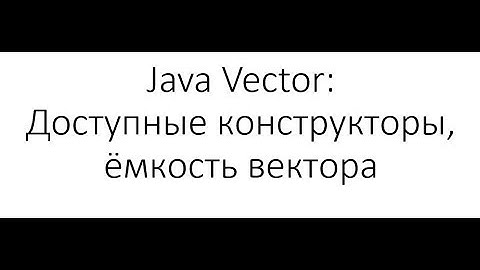 Java и структуры данных -  Vector: доступные конструкторы класса, ёмкость вектора