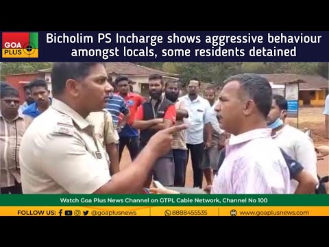 Bicholim PS Incharge shows aggressive behaviour amongst locals, some residents detained