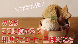 ＃25 夏だ！こだわりスイーツ「和パフェ コーヒ三昧」のこと