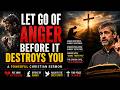 Let Go of Anger Before It Destroys You | A Powerful Christian Sermon