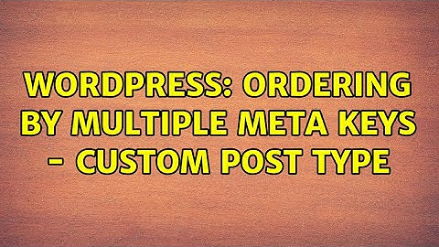 Wordpress: Ordering by multiple meta keys - Custom post type