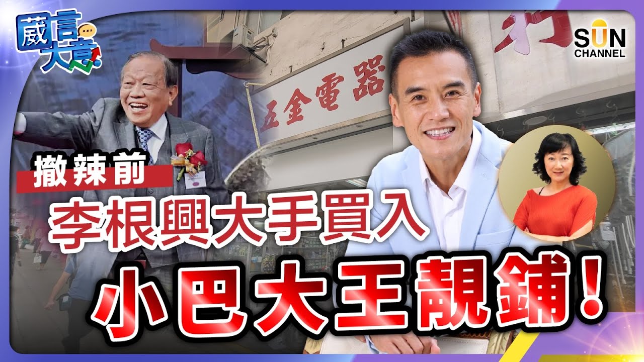 撤辣前李根興大手買入小巴大王靚鋪！嘉賓：李根興︱葳言大意︱Sun Channel︱20240305