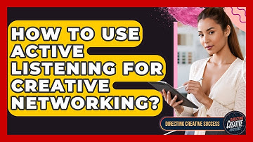 How To Use Active Listening For Creative Networking? - Directing Creative Success