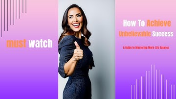 How To Achieve Unbelievable Success: A Guide to Mastering Work-Life Balance