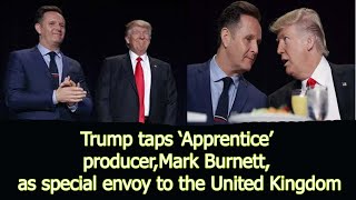 Trump taps ‘Apprentice’ producer, Mark Burnett, as special envoy to the United Kingdom Wealth