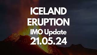 Iceland Eruption, IMO Update 21 05 24