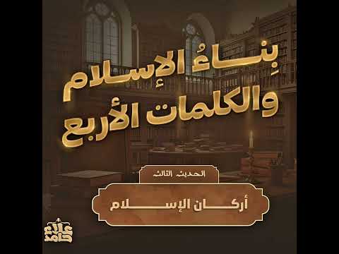 بناء الإسلام وأهم أربع كلمات في حياتك الحديث الثالث والرابع الأربعون النووية 3