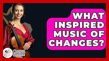 What Inspired Music Of Changes? - Classical Serenade