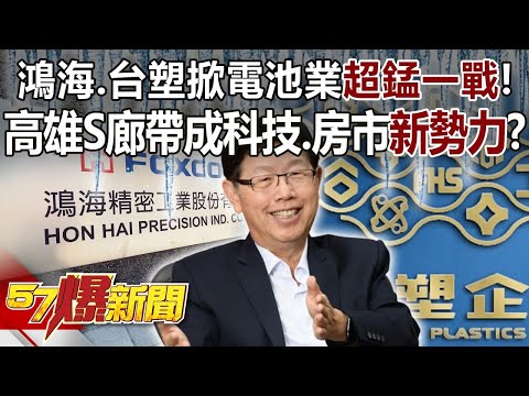 鴻海、台塑掀電池業「超錳一戰」！ 高雄S廊帶成科技、房市「新勢力」！？ - 邱敏寬 陳高超 徐俊相《57爆新聞》精選篇 網路獨播版-2100-2