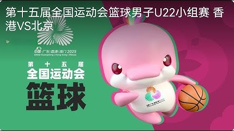 第十五届全国运动会 | 篮球 | 男子U22小组赛 | 香港vs北京 The 15th National Games of the People