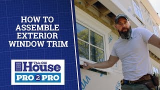 How to Assemble Exterior Window Trim | Pro2Pro | This Old House