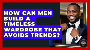 How Can Men Build A Timeless Wardrobe That Avoids Trends? - The Sharp Dressed Gent