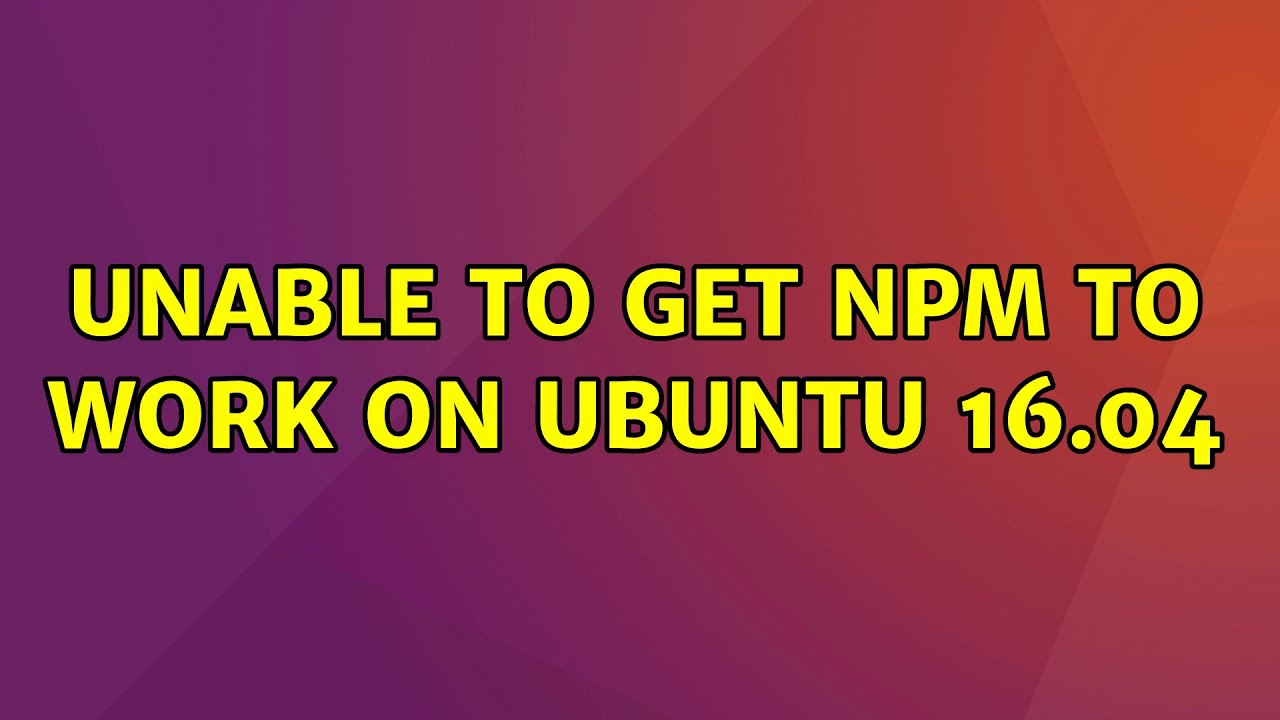 Unable To Get NPM To Work On Ubuntu 16 04 2 Solutions YouTube