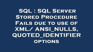 SQL : SQL Server Stored Procedure Fails due to use of XML/ ANSI_NULLS, QUOTED_IDENTIFIER options