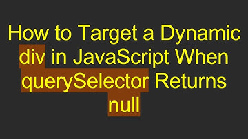 How to Target a Dynamic div in JavaScript When querySelector Returns null