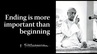 Ending is more important than beginning | Krishnamurti