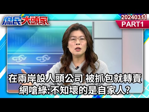 在兩岸設人頭公司 被抓包就轉賣 網嗆綠:不知壞的是自家人?《庶民大頭家》PART1 20240311 #鄭麗文 #費鴻泰 #牛煦庭 #毛嘉慶@user-tr2lc4uq4x