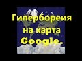 Гиперборея на Картах Google.