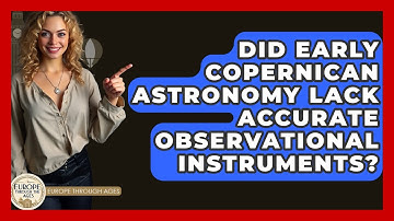 Did Early Copernican Astronomy Lack Accurate Observational Instruments? - Europe Through the Ages