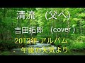 清流 (父へ) 吉田拓郎 (cover ) Take 2 2012年 アルバム 午後の天気より!ギターイントロ アルペジオ弾き語り!