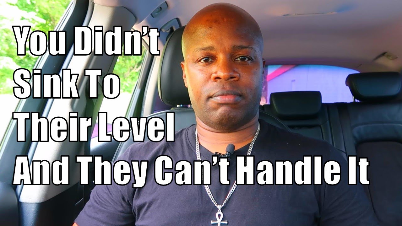 Вы не опустились до их уровня, и они не могут с этим справиться.