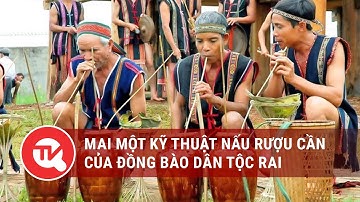 Mai một kỹ thuật nấu rượu cần của đồng bào dân tộc Rai | Truyền hình Quốc Hội Việt Nam